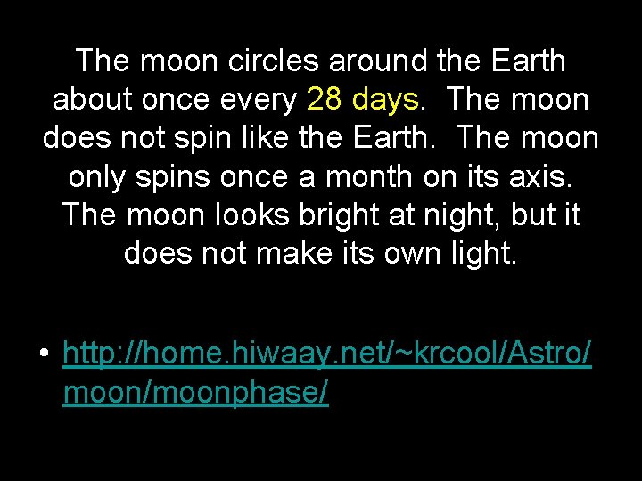 The moon circles around the Earth about once every 28 days. The moon does