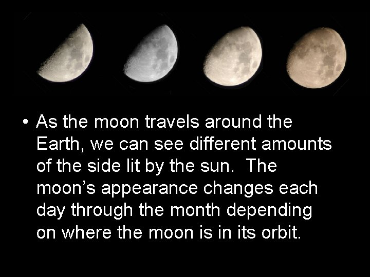  • As the moon travels around the Earth, we can see different amounts