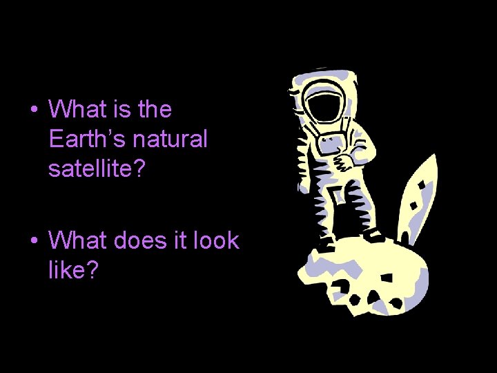  • What is the Earth’s natural satellite? • What does it look like?