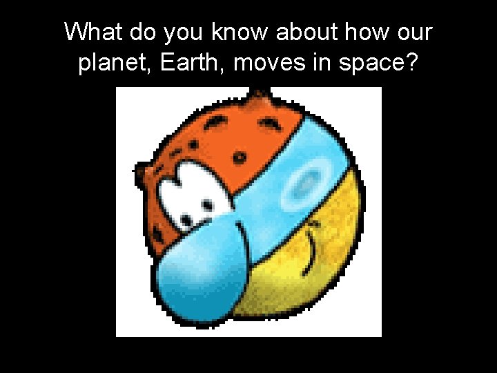 What do you know about how our planet, Earth, moves in space? 