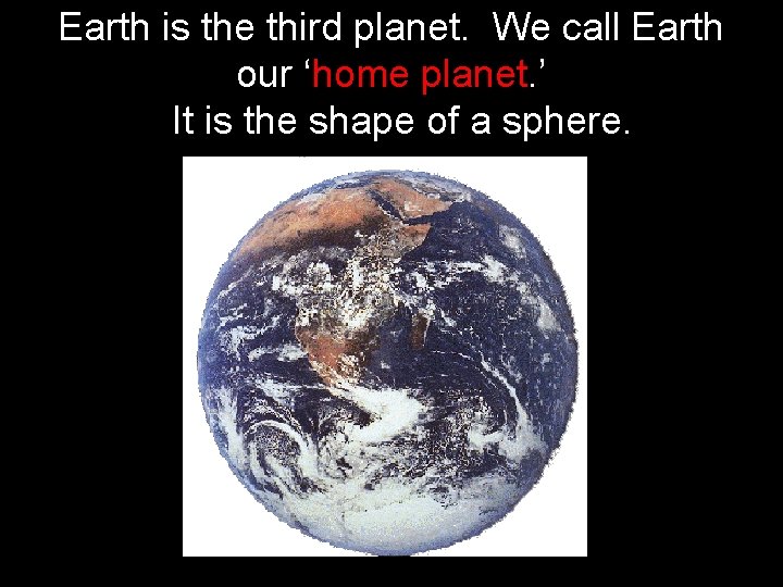 Earth is the third planet. We call Earth our ‘home planet. ’ It is