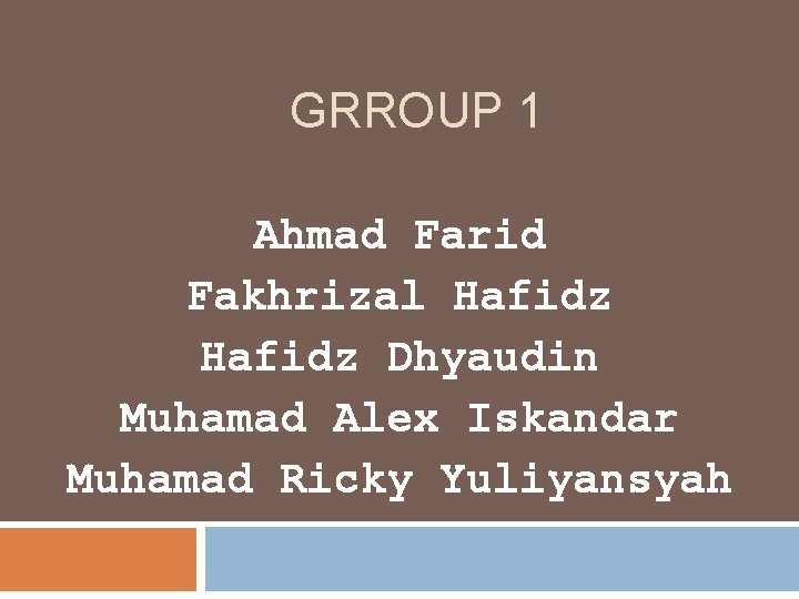 GRROUP 1 Ahmad Farid Fakhrizal Hafidz Dhyaudin Muhamad Alex Iskandar Muhamad Ricky Yuliyansyah 
