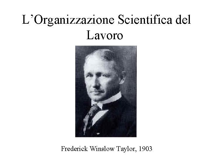 L’Organizzazione Scientifica del Lavoro Frederick Winslow Taylor, 1903 