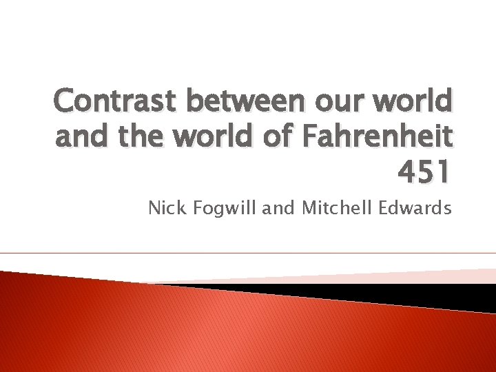 Contrast between our world and the world of Fahrenheit 451 Nick Fogwill and Mitchell