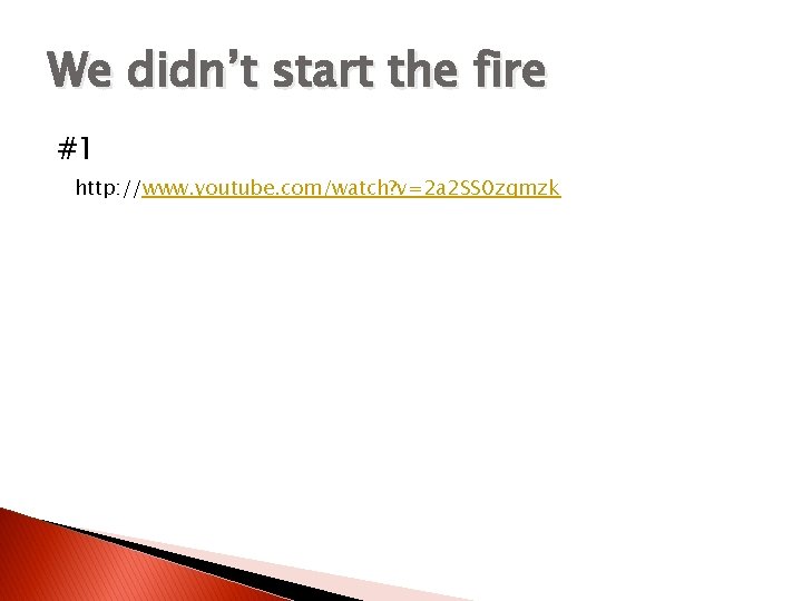 We didn’t start the fire #1 http: //www. youtube. com/watch? v=2 a 2 SS