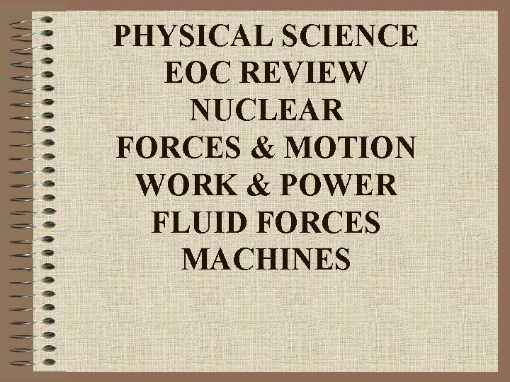 PHYSICAL SCIENCE EOC REVIEW NUCLEAR FORCES & MOTION WORK & POWER FLUID FORCES MACHINES