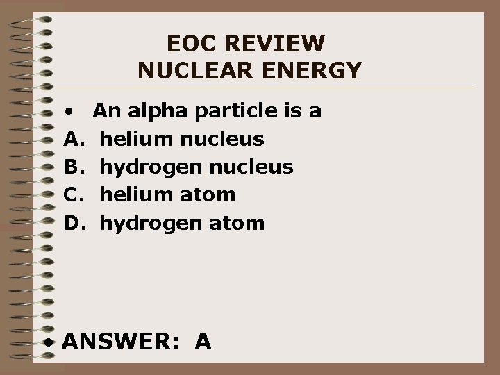 EOC REVIEW NUCLEAR ENERGY • An alpha particle is a A. helium nucleus B.