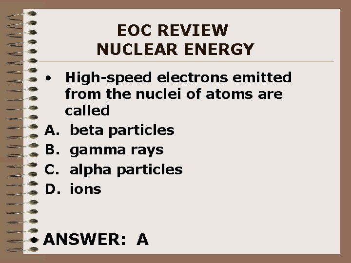 EOC REVIEW NUCLEAR ENERGY • High-speed electrons emitted from the nuclei of atoms are