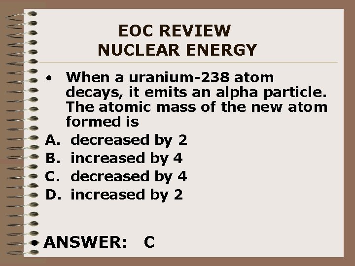 EOC REVIEW NUCLEAR ENERGY • When a uranium-238 atom decays, it emits an alpha