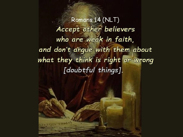 Romans 14 (NLT) Accept other believers who are weak in faith, and don’t argue Romans 14 (NLT) Accept other believers who are weak in faith, and don’t argue