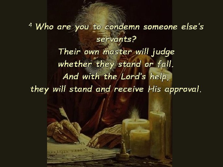 4 Who are you to condemn someone else’s servants? Their own master will judge 4 Who are you to condemn someone else’s servants? Their own master will judge