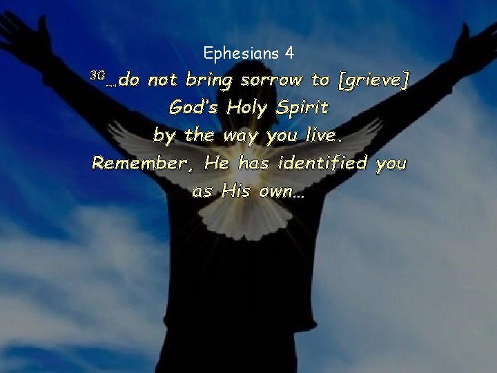 Ephesians 4 30…do not bring sorrow to [grieve] God’s Holy Spirit by the way