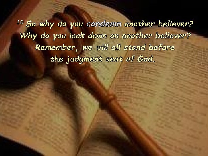 why do you condemn another believer? Why do you look down on another believer? why do you condemn another believer? Why do you look down on another believer?