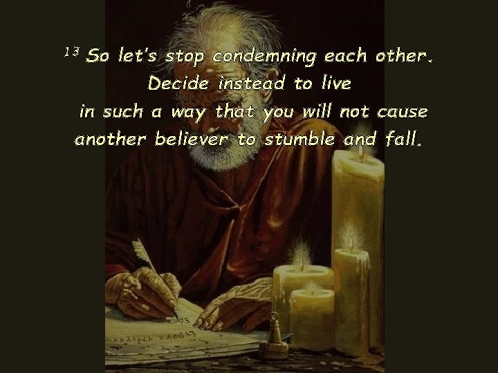 13 So let’s stop condemning each other. Decide instead to live in such a 13 So let’s stop condemning each other. Decide instead to live in such a
