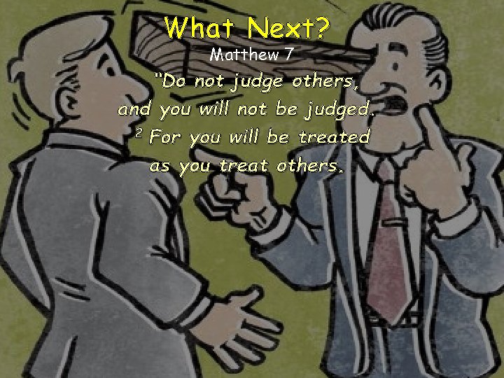 What Next? Matthew 7 “Do not judge others, and you will not be judged. What Next? Matthew 7 “Do not judge others, and you will not be judged.