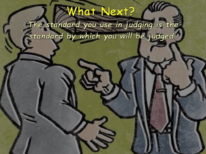 What Next? The standard you use in judging is the standard by which you What Next? The standard you use in judging is the standard by which you