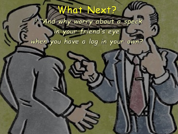 3 “And What Next? why worry about a speck in your friend’s eye when 3 “And What Next? why worry about a speck in your friend’s eye when