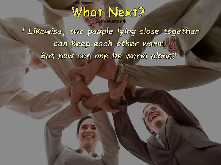 What Next? Ecclesiastes 4 1 Likewise, two people lying close together can keep each What Next? Ecclesiastes 4 1 Likewise, two people lying close together can keep each