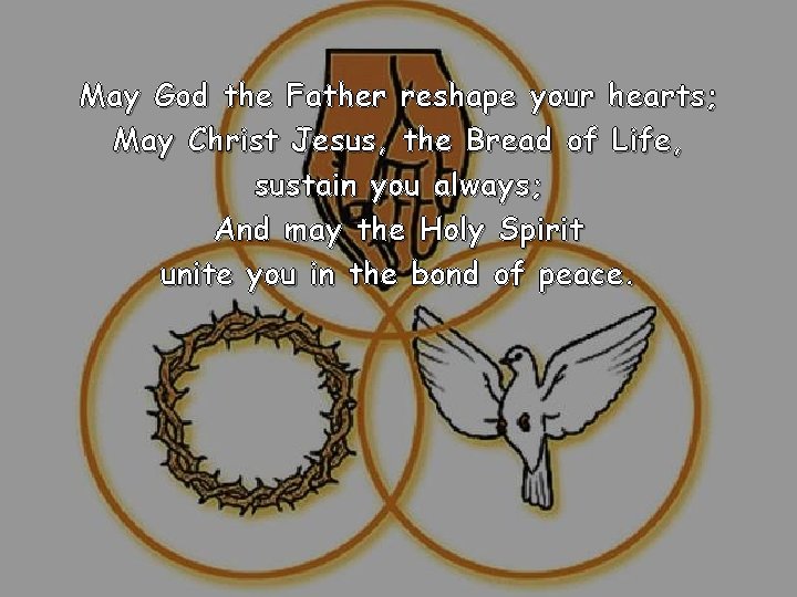 May God the Father reshape your hearts; May Christ Jesus, the Bread of Life, May God the Father reshape your hearts; May Christ Jesus, the Bread of Life,