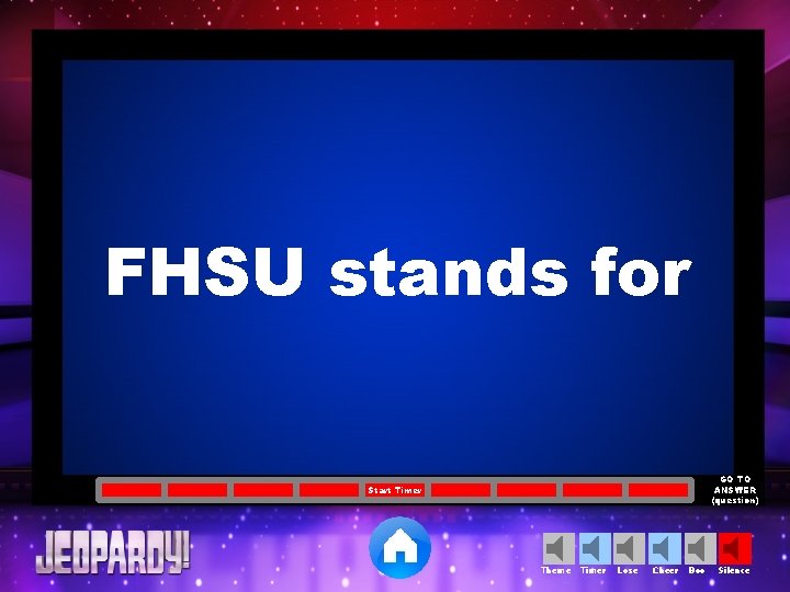 FHSU stands for GO TO ANSWER (question) Start Timer Theme Timer Lose Cheer Boo