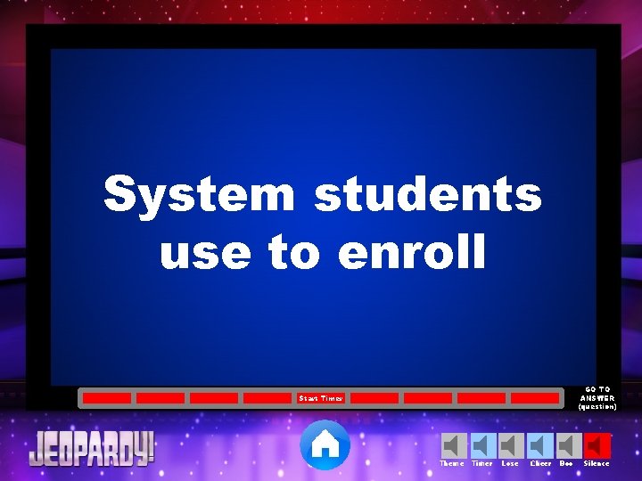 System students use to enroll GO TO ANSWER (question) Start Timer Theme Timer Lose