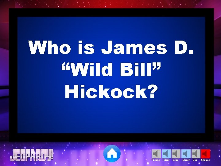Who is James D. “Wild Bill” Hickock? Theme Timer Lose Cheer Boo Silence 