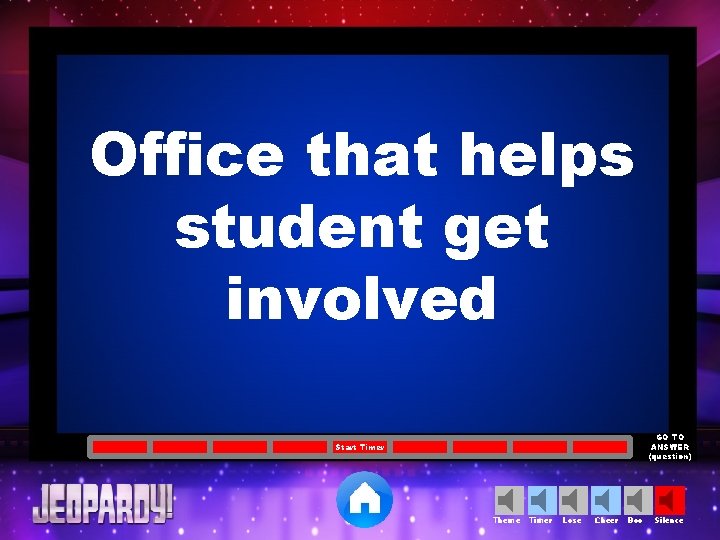 Office that helps student get involved GO TO ANSWER (question) Start Timer Theme Timer