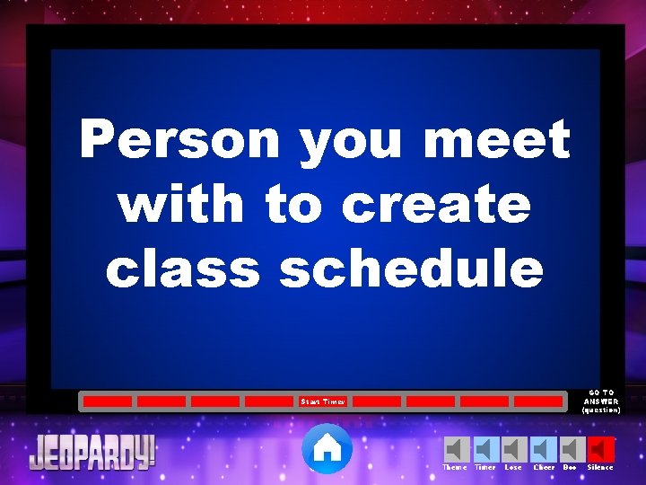 Person you meet with to create class schedule GO TO ANSWER (question) Start Timer