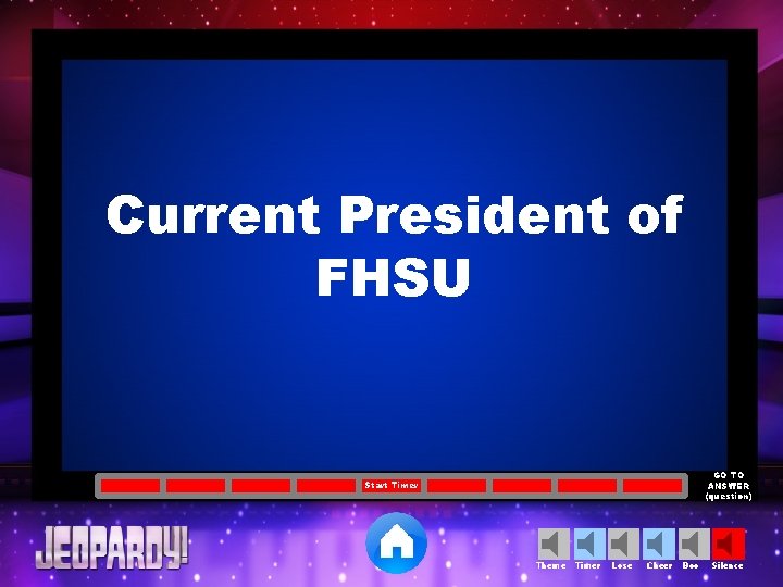 Current President of FHSU GO TO ANSWER (question) Start Timer Theme Timer Lose Cheer