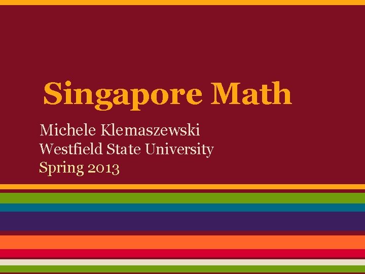 Singapore Math Michele Klemaszewski Westfield State University Spring 2013 