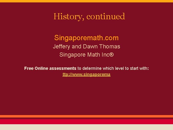 History, continued Singaporemath. com Jeffery and Dawn Thomas Singapore Math Inc® Free Online assessments