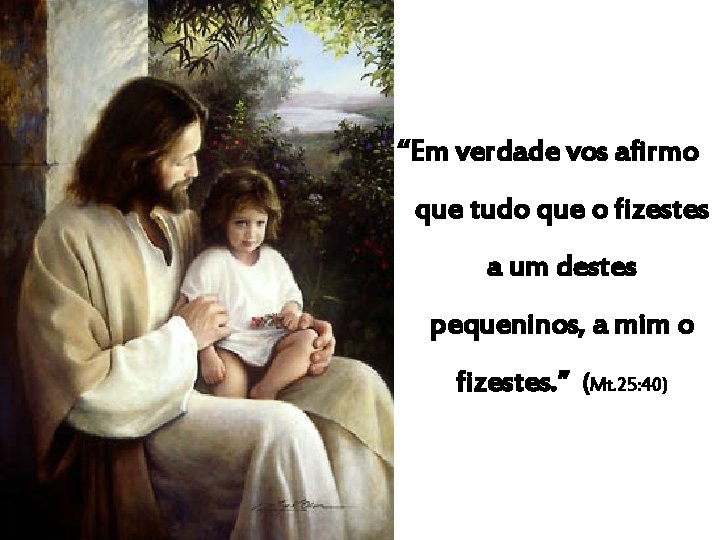 “Em verdade vos afirmo que tudo que o fizestes a um destes pequeninos, a “Em verdade vos afirmo que tudo que o fizestes a um destes pequeninos, a