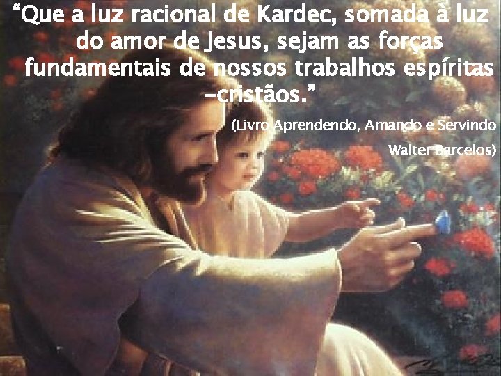 “Que a luz racional de Kardec, somada à luz do amor de Jesus, sejam “Que a luz racional de Kardec, somada à luz do amor de Jesus, sejam