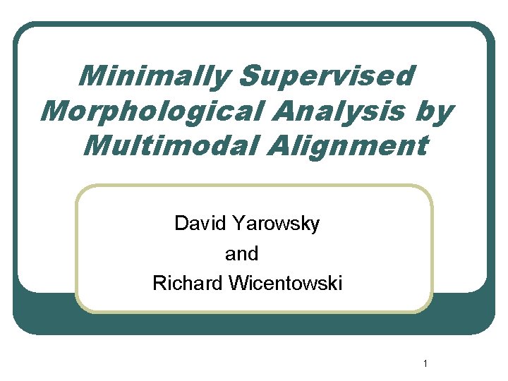 Minimally Supervised Morphological Analysis by Multimodal Alignment David Yarowsky and Richard Wicentowski 1 