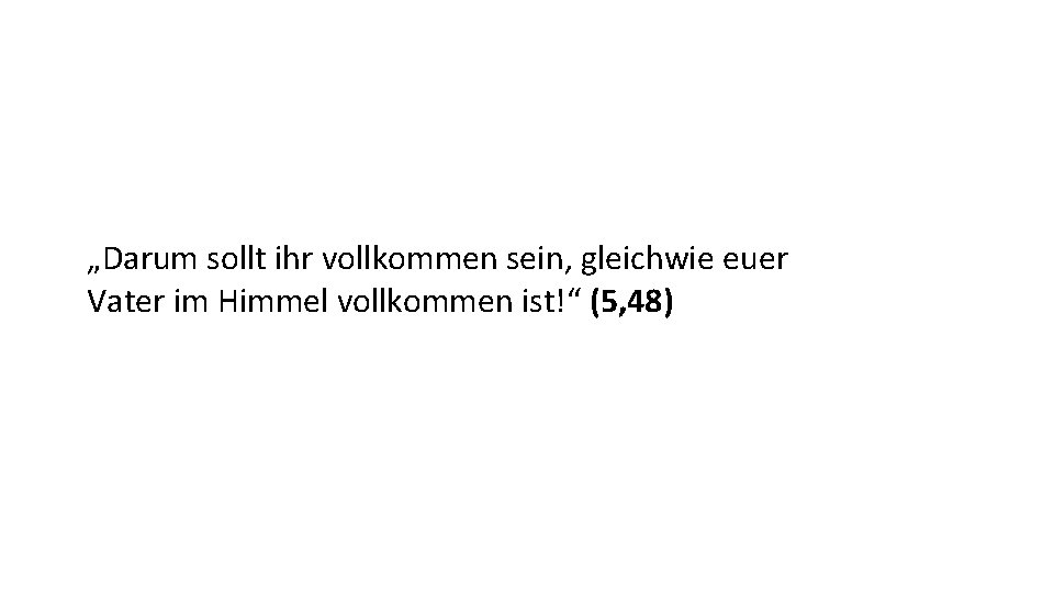 „Darum sollt ihr vollkommen sein, gleichwie euer Vater im Himmel vollkommen ist!“ (5, 48)