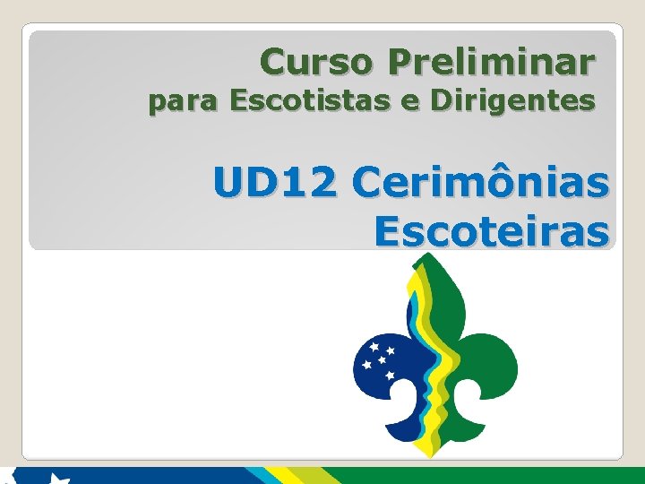 Curso Preliminar para Escotistas e Dirigentes UD 12 Cerimônias Escoteiras 1 