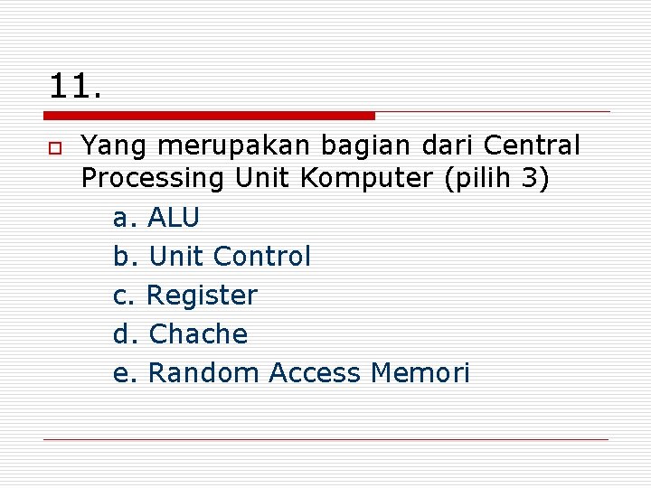 11. o Yang merupakan bagian dari Central Processing Unit Komputer (pilih 3) a. ALU