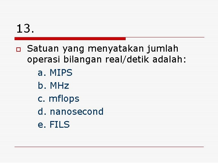 13. o Satuan yang menyatakan jumlah operasi bilangan real/detik adalah: a. MIPS b. MHz