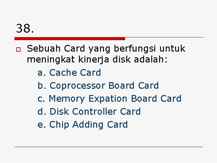 38. o Sebuah Card yang berfungsi untuk meningkat kinerja disk adalah: a. Cache Card