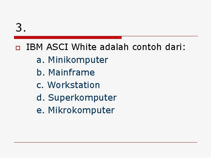 3. o IBM ASCI White adalah contoh dari: a. Minikomputer b. Mainframe c. Workstation