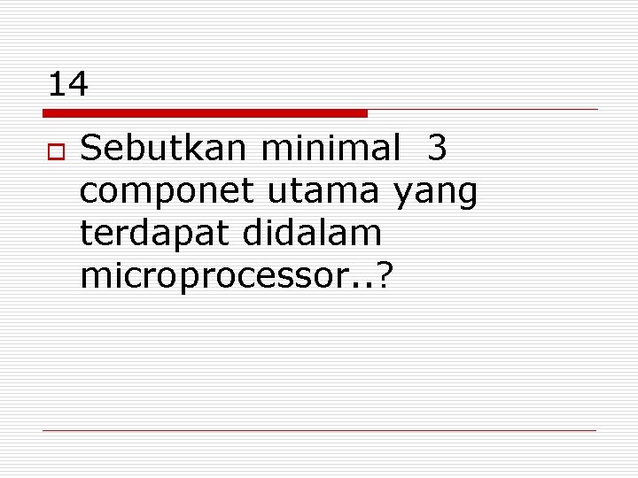 14 o Sebutkan minimal 3 componet utama yang terdapat didalam microprocessor. . ? 