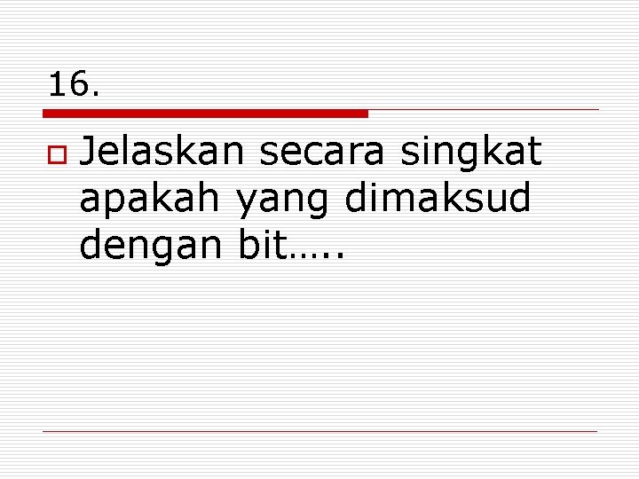 16. o Jelaskan secara singkat apakah yang dimaksud dengan bit…. . 