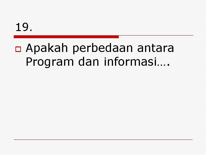 19. o Apakah perbedaan antara Program dan informasi…. 