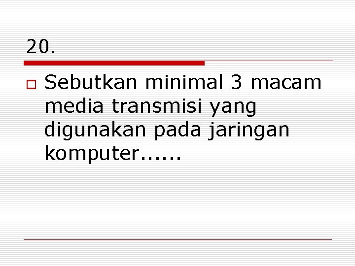 20. o Sebutkan minimal 3 macam media transmisi yang digunakan pada jaringan komputer. .