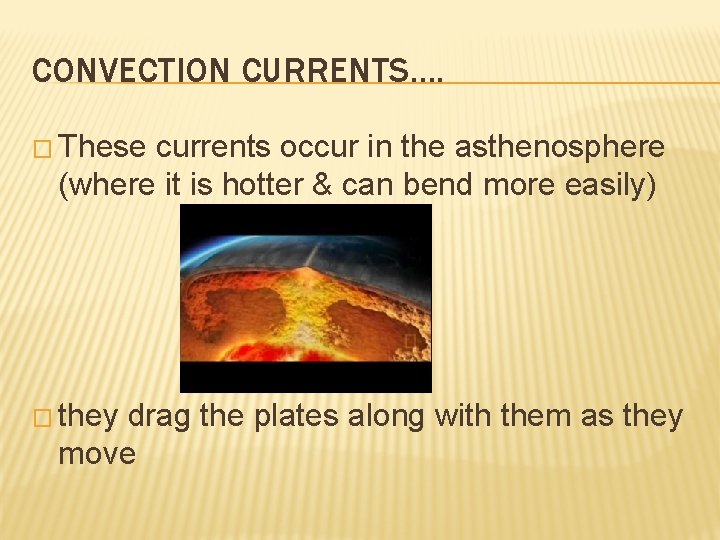 CONVECTION CURRENTS…. � These currents occur in the asthenosphere (where it is hotter &