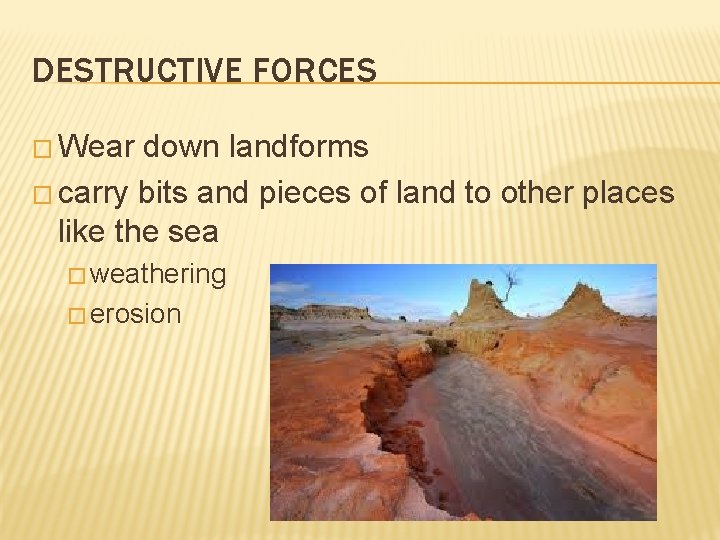 DESTRUCTIVE FORCES � Wear down landforms � carry bits and pieces of land to