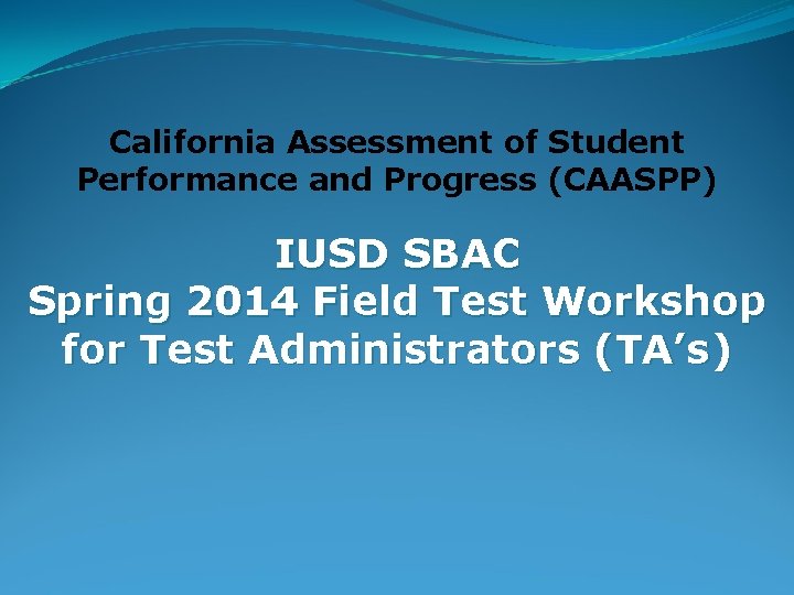 California Assessment of Student Performance and Progress (CAASPP) IUSD SBAC Spring 2014 Field Test