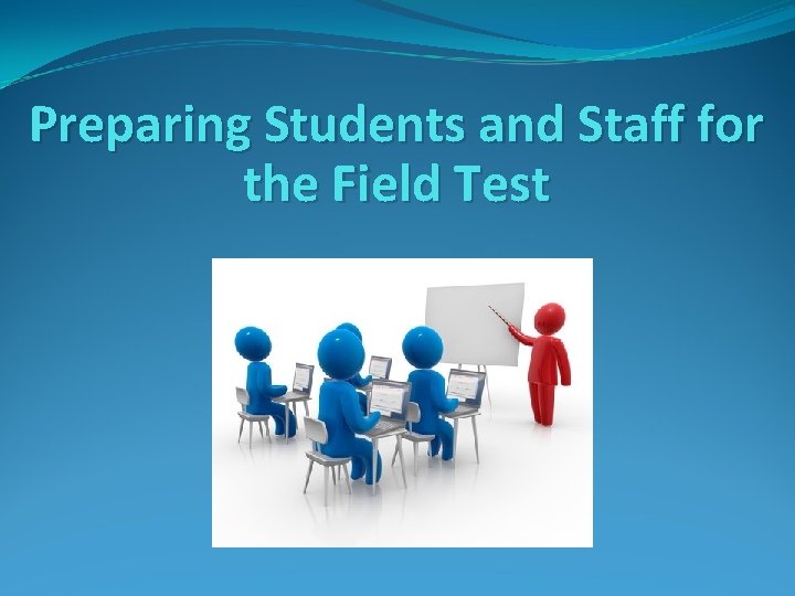 Preparing Students and Staff for the Field Test 