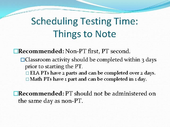 Scheduling Testing Time: Things to Note �Recommended: Non-PT first, PT second. �Classroom activity should