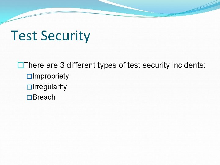 Test Security �There are 3 different types of test security incidents: �Impropriety �Irregularity �Breach